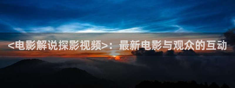 新视觉4080影视大全：<电影解说探影视频>：最新电影与观众的互动
