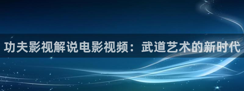 6090新视觉：功夫影视解说电影视频：武道艺术的新时代