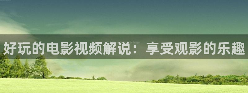 英超新视觉频道：好玩的电影视频解说：享受观影的乐趣