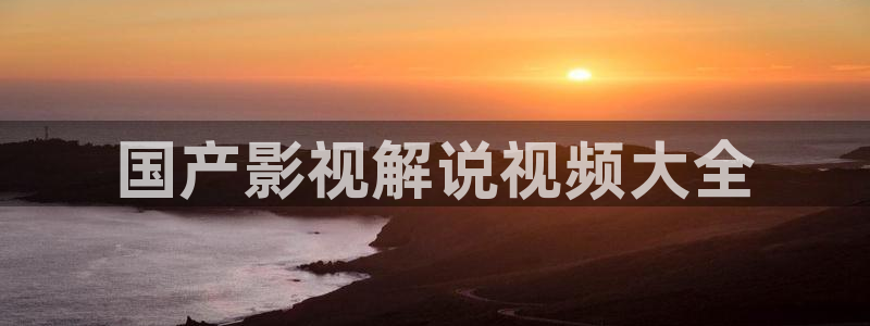 新视觉快播：国产影视解说视频大全